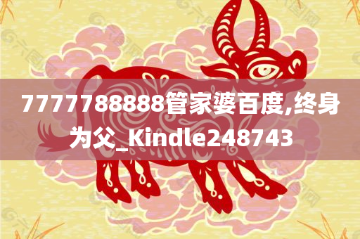 7777788888管家婆百度,终身为父_Kindle248743