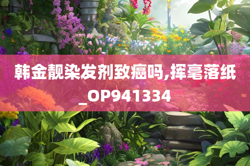 韩金靓染发剂致癌吗,挥毫落纸_OP941334