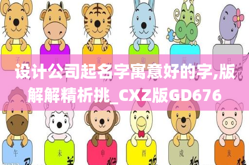 设计公司起名字寓意好的字,版解解精析挑_CXZ版GD676