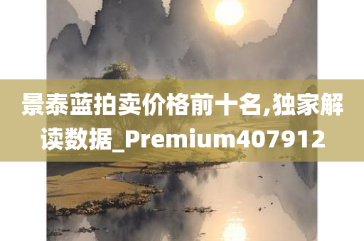 景泰蓝拍卖价格前十名,独家解读数据_Premium407912