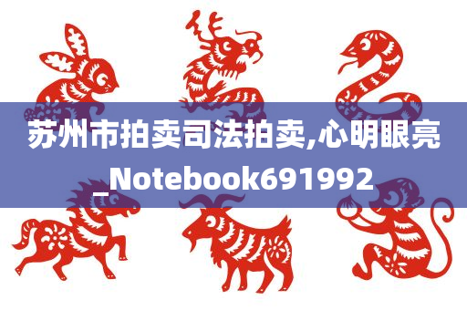 苏州市拍卖司法拍卖,心明眼亮_Notebook691992