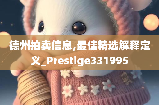 德州拍卖信息,最佳精选解释定义_Prestige331995