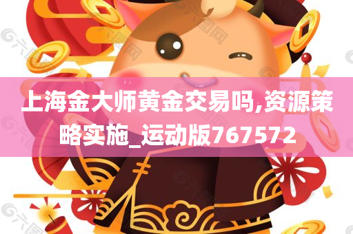 上海金大师黄金交易吗,资源策略实施_运动版767572