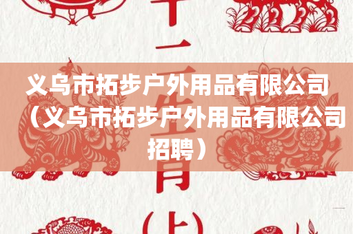 义乌市拓步户外用品有限公司（义乌市拓步户外用品有限公司招聘）