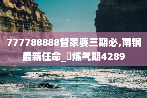 777788888管家婆三期必,南钢最新任命_?炼气期4289