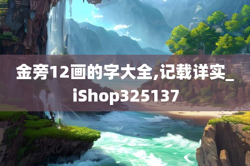 金旁12画的字大全,记载详实_iShop325137