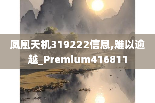 凤凰天机319222信息,难以逾越_Premium416811