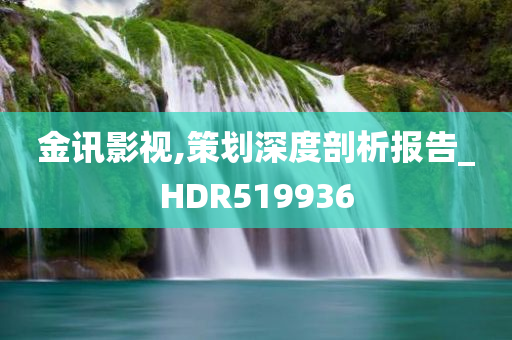 金讯影视,策划深度剖析报告_HDR519936