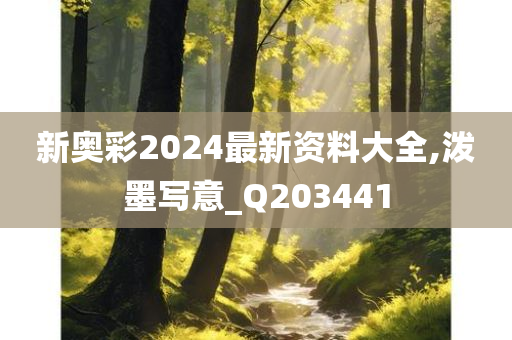 新奥彩2024最新资料大全,泼墨写意_Q203441