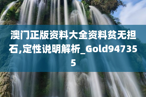 澳门正版资料大全资料贫无担石,定性说明解析_Gold947355