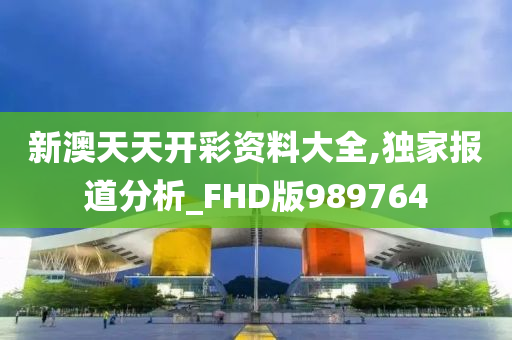 新澳天天开彩资料大全,独家报道分析_FHD版989764