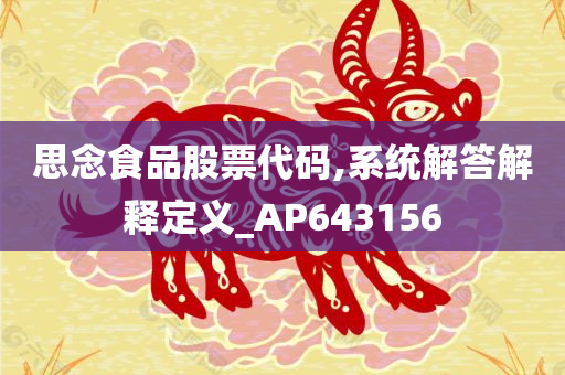 思念食品股票代码,系统解答解释定义_AP643156