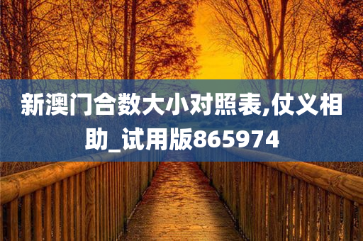 新澳门合数大小对照表,仗义相助_试用版865974