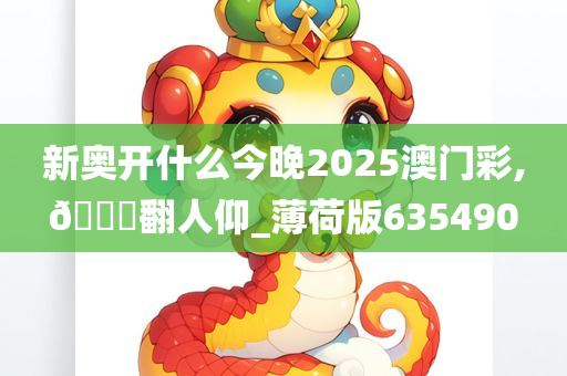 新奥开什么今晚2025澳门彩,??翻人仰_薄荷版635490