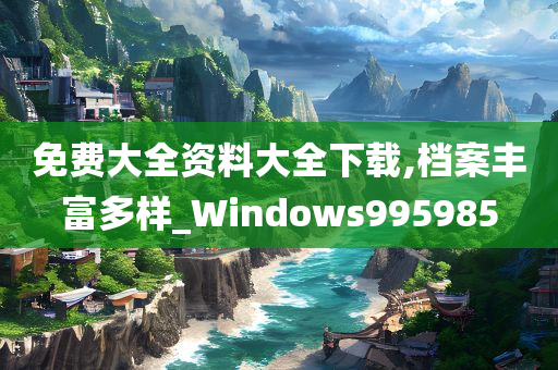 免费大全资料大全下载,档案丰富多样_Windows995985