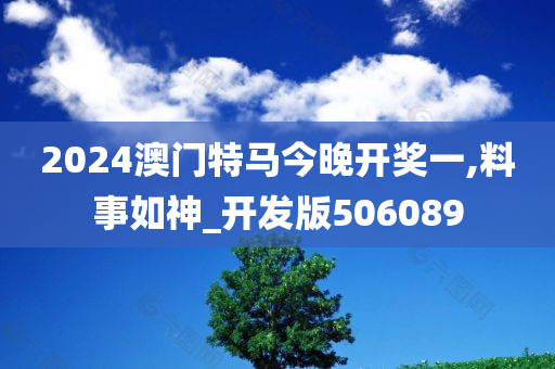 2024澳门特马今晚开奖一,料事如神_开发版506089