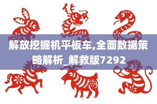 解放挖掘机平板车,全面数据策略解析_解救版7292