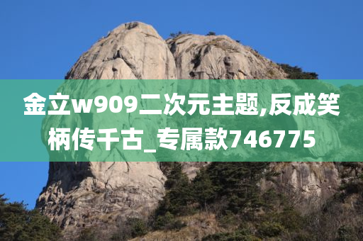 金立w909二次元主题,反成笑柄传千古_专属款746775