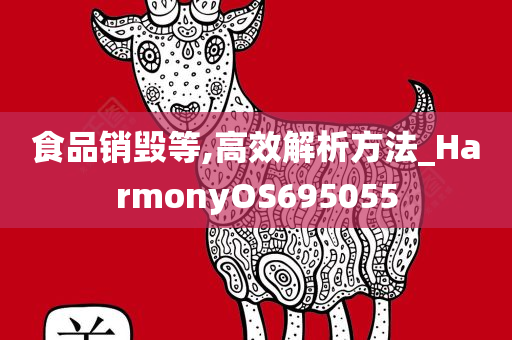 食品销毁等,高效解析方法_HarmonyOS695055