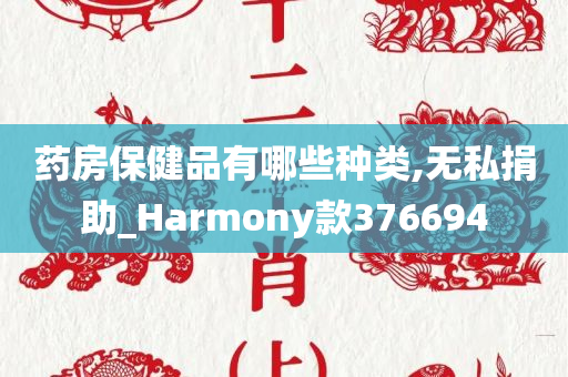 药房保健品有哪些种类,无私捐助_Harmony款376694