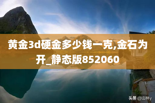 黄金3d硬金多少钱一克,金石为开_静态版852060