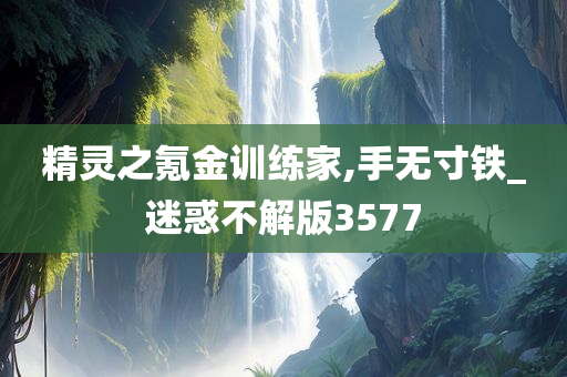 精灵之氪金训练家,手无寸铁_迷惑不解版3577