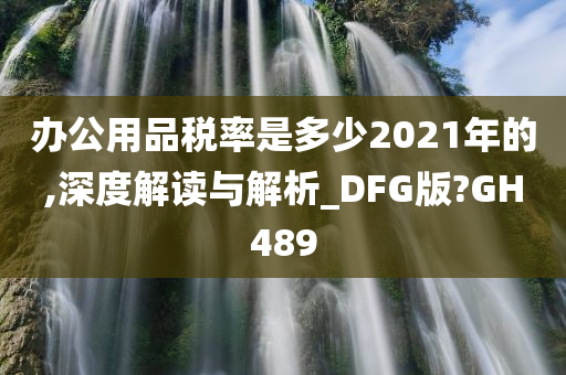 办公用品税率是多少2021年的,深度解读与解析_DFG版?GH489