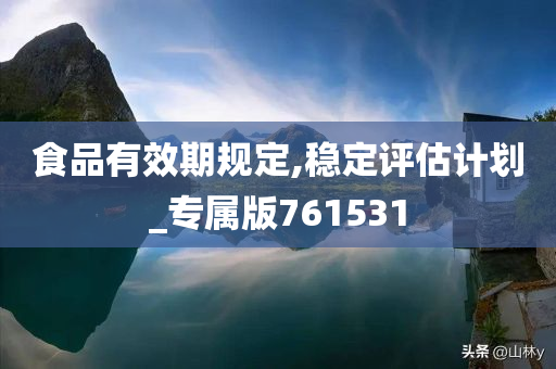 食品有效期规定,稳定评估计划_专属版761531