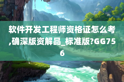 软件开发工程师资格证怎么考,确深版资解品_标准版?GG756