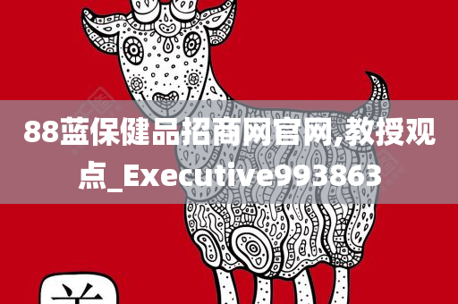 88蓝保健品招商网官网,教授观点_Executive993863