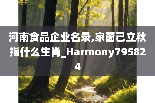 河南食品企业名录,家窗己立秋指什么生肖_Harmony795824