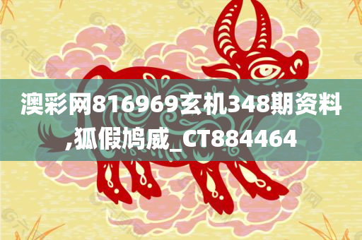 澳彩网816969玄机348期资料,狐假鸠威_CT884464