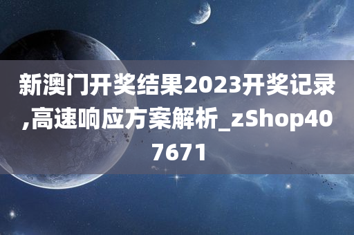 新澳门开奖结果2023开奖记录,高速响应方案解析_zShop407671