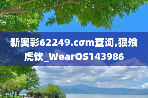 新奥彩62249.cσm查询,狼飧虎饮_WearOS143986