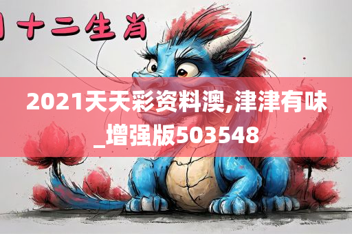 2021天天彩资料澳,津津有味_增强版503548