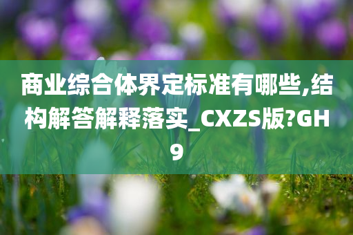 商业综合体界定标准有哪些,结构解答解释落实_CXZS版?GH9