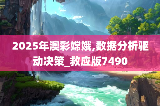 2025年澳彩嫦娥,数据分析驱动决策_救应版7490