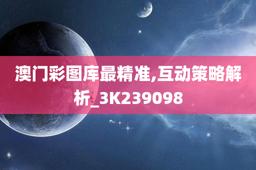 澳门彩图库最精准,互动策略解析_3K239098