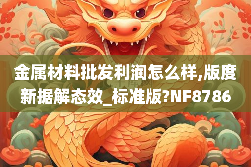 金属材料批发利润怎么样,版度新据解态效_标准版?NF8786