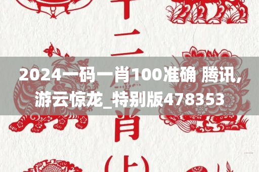 2024一码一肖100准确 腾讯,游云惊龙_特别版478353