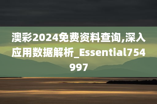 澳彩2024免费资料查询,深入应用数据解析_Essential754997