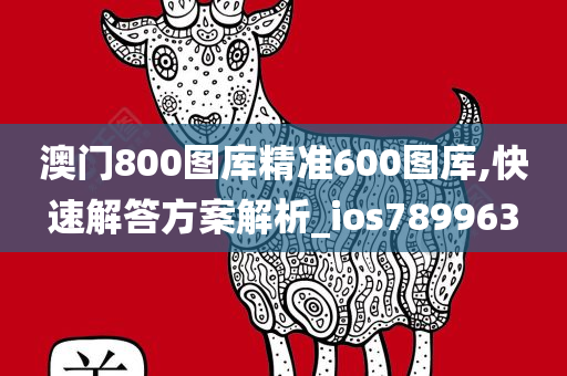 澳门800图库精准600图库,快速解答方案解析_ios789963