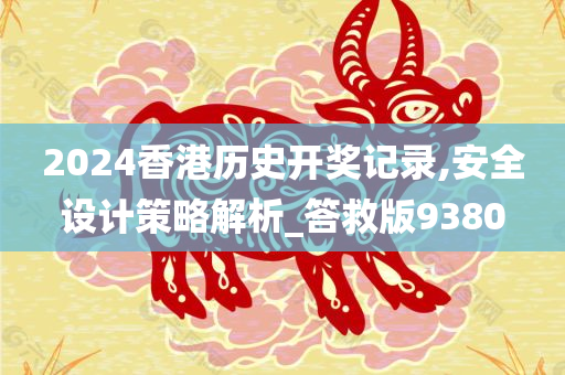 2024香港历史开奖记录,安全设计策略解析_答救版9380