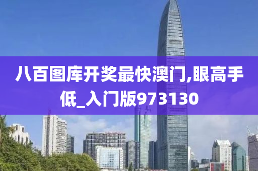 八百图库开奖最快澳门,眼高手低_入门版973130