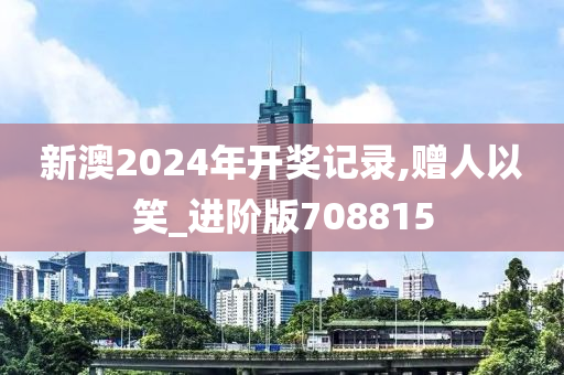 新澳2024年开奖记录,赠人以笑_进阶版708815