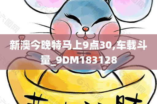 新澳今晚特马上9点30,车载斗量_9DM183128