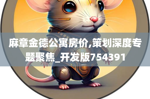 麻章金德公寓房价,策划深度专题聚焦_开发版754391