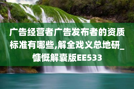 广告经营者广告发布者的资质标准有哪些,解全戏义总地研_慷慨解囊版EE533