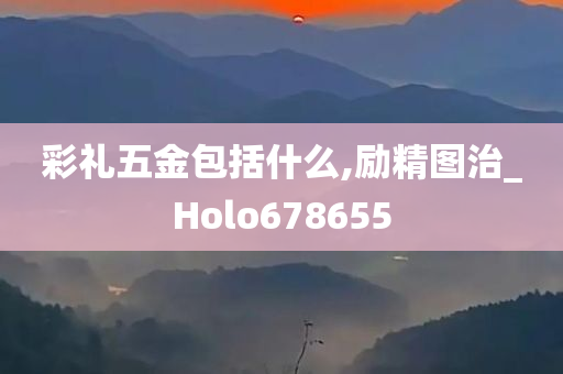 彩礼五金包括什么,励精图治_Holo678655