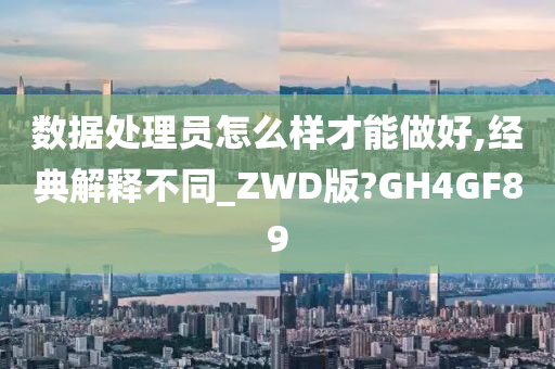 数据处理员怎么样才能做好,经典解释不同_ZWD版?GH4GF89